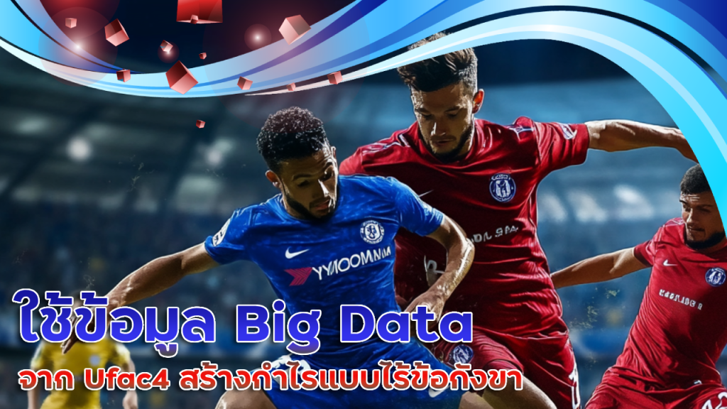 ใช้ข้อมูล Big Data จาก Ufac4 สร้างกำไรแบบไร้ข้อกังขา